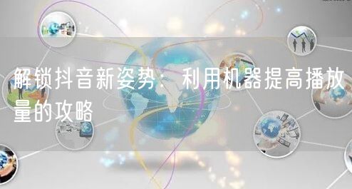 解锁抖音新姿势：利用机器提高播放量的攻略