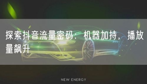 探索抖音流量密码：机器加持，播放量飙升