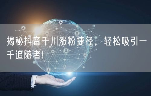 揭秘抖音千川涨粉捷径，轻松吸引一千追随者!