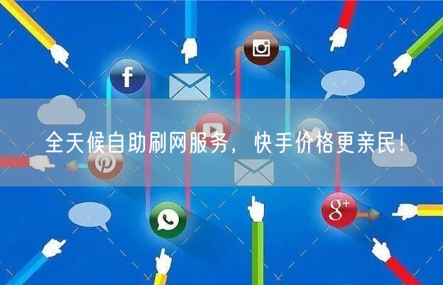 全天候自助刷网服务，快手价格更亲民！