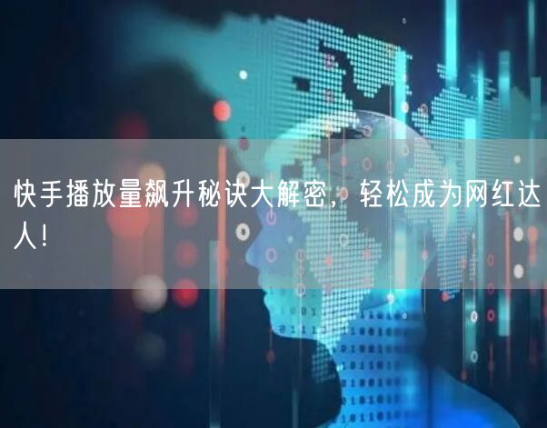 快手播放量飙升秘诀大解密，轻松成为网红达人！