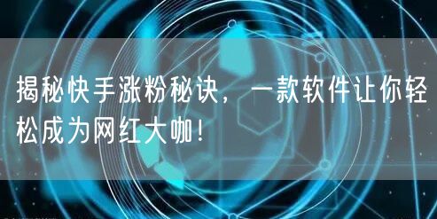 揭秘快手涨粉秘诀，一款软件让你轻松成为网红大咖！