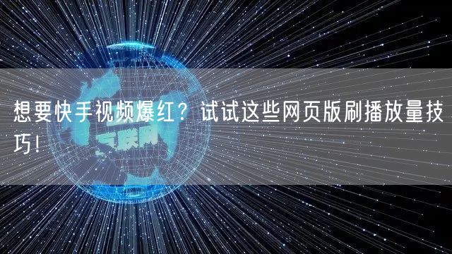 想要快手视频爆红？试试这些网页版刷播放量技巧！