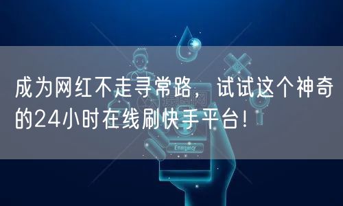 成为网红不走寻常路，试试这个神奇的24小时在线刷快手平台！