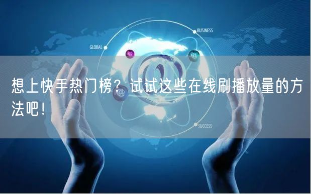 想上快手热门榜？试试这些在线刷播放量的方法吧！