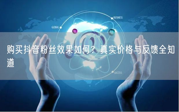 购买抖音粉丝效果如何?真实价格与反馈全知道