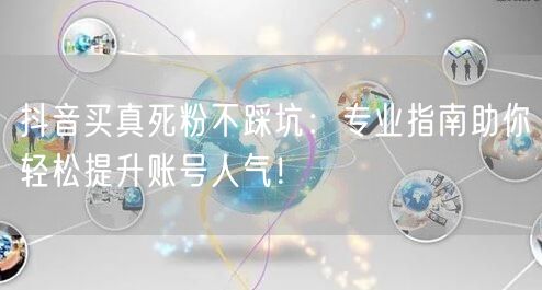 抖音买真死粉不踩坑:专业指南助你轻松提升账号人气!