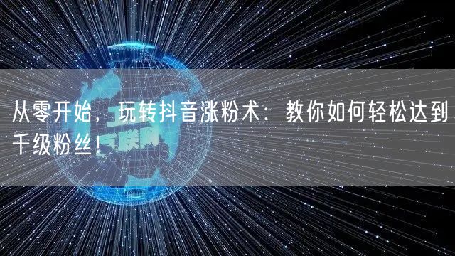 从零开始,玩转抖音涨粉术:教你如何轻松达到千级粉丝!