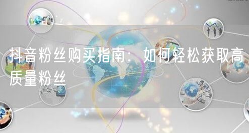 抖音粉丝购买指南：如何轻松获取高质量粉丝