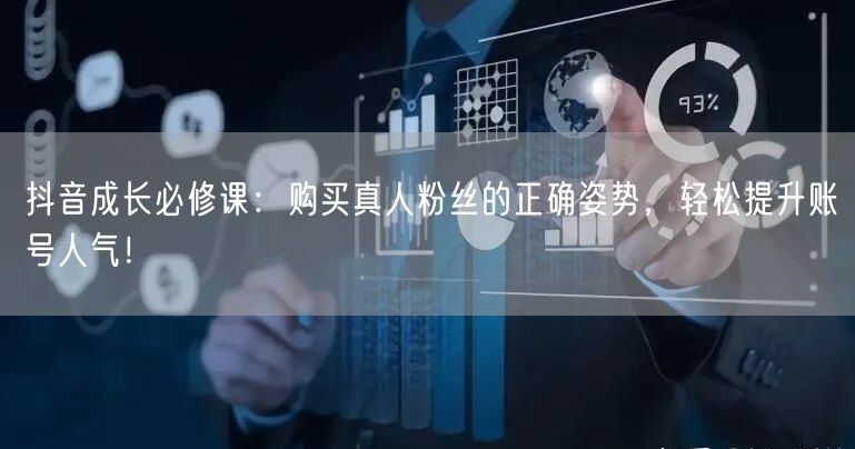 抖音成长必修课:购买真人粉丝的正确姿势,轻松提升账号人气!