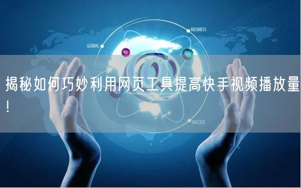 揭秘如何巧妙利用网页工具提高快手视频播放量！